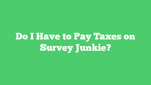 Do I Have to Pay Taxes on Survey Junkie?